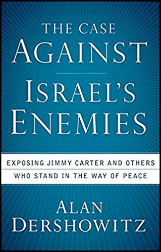 The Case Against Israel's Enemies: Exposing Jimmy Carter and Others Who Stand in the Way of Peace by Alan Dershowitz
