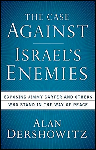 The Case Against Israel's Enemies: Exposing Jimmy Carter and Others Who Stand in the Way of Peace by Alan Dershowitz